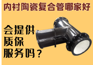 內(nèi)襯陶瓷復(fù)合管哪家好-會提供質(zhì)保服務(wù)嗎？
