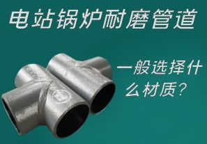 電站鍋爐耐磨管道一般選擇什么材質(zhì)？