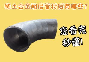 稀土合金耐磨管材質(zhì)有哪些？您看完秒懂！[江河]